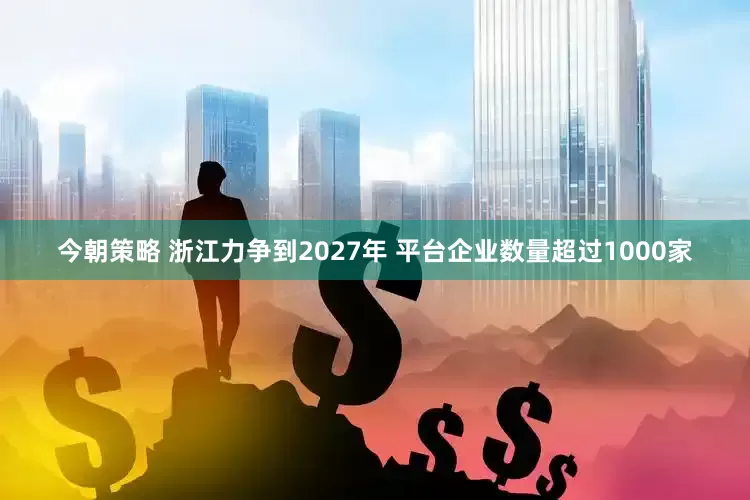 今朝策略 浙江力争到2027年 平台企业数量超过1000家