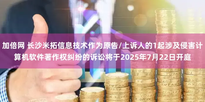 加倍网 长沙米拓信息技术作为原告/上诉人的1起涉及侵害计算机软件著作权纠纷的诉讼将于2025年7月22日开庭
