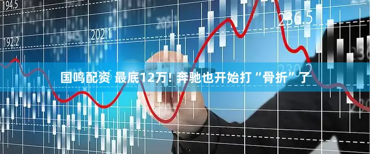 国鸣配资 最底12万! 奔驰也开始打“骨折”了