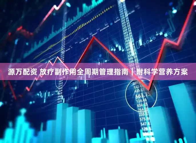 源万配资 放疗副作用全周期管理指南｜附科学营养方案