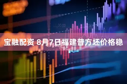 宝融配资 8月7日福建普方坯价格稳