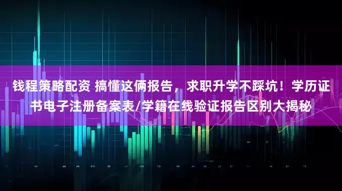 钱程策略配资 搞懂这俩报告，求职升学不踩坑！学历证书电子注册备案表/学籍在线验证报告区别大揭秘