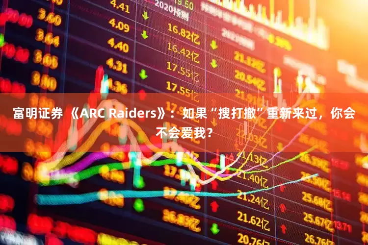 富明证券 《ARC Raiders》：如果“搜打撤”重新来过，你会不会爱我？