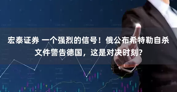 宏泰证券 一个强烈的信号！俄公布希特勒自杀文件警告德国，这是对决时刻？